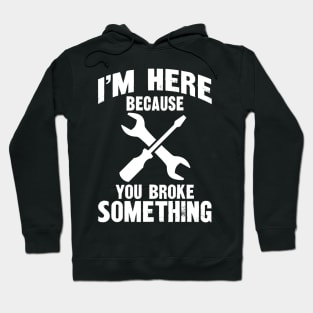 I'm here because you broke something Hoodie